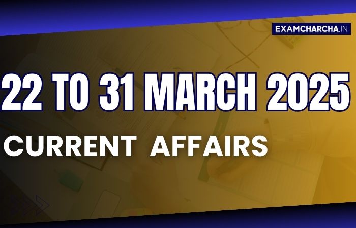 Current Affairs 22 to 31 march 2025